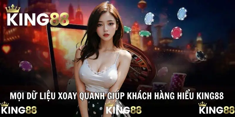 Mọi dữ liệu xoay quanh giúp khách hàng hiểu King88